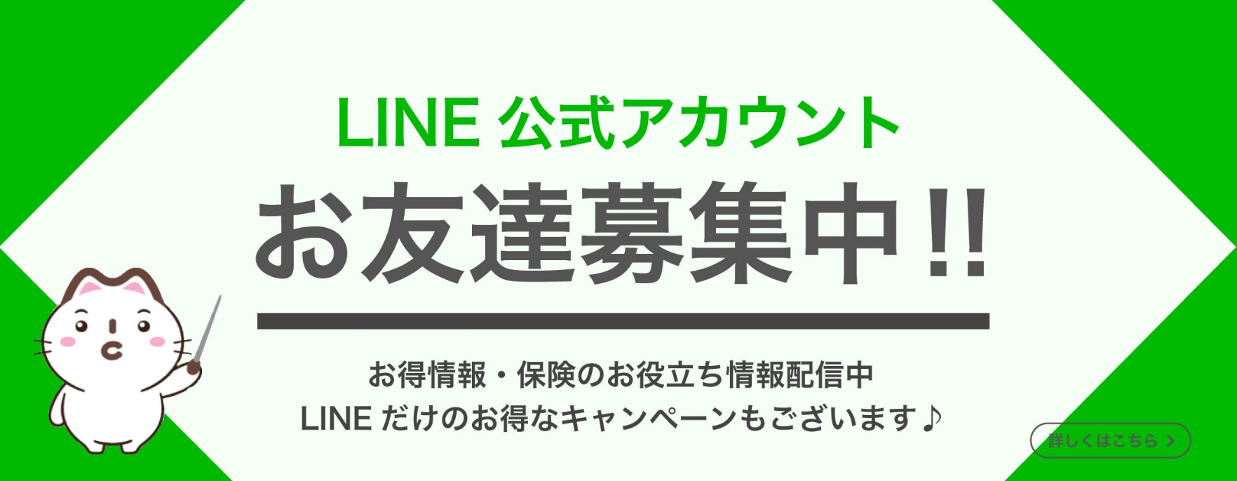 LINE 公式アカウント お友達募集中！！お得情報・保険のお役立ち情報配信中 LINEだけのお得なキャンペーンもございます